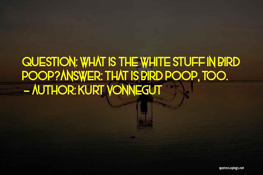 Kurt Vonnegut Quotes: Question: What Is The White Stuff In Bird Poop?answer: That Is Bird Poop, Too.