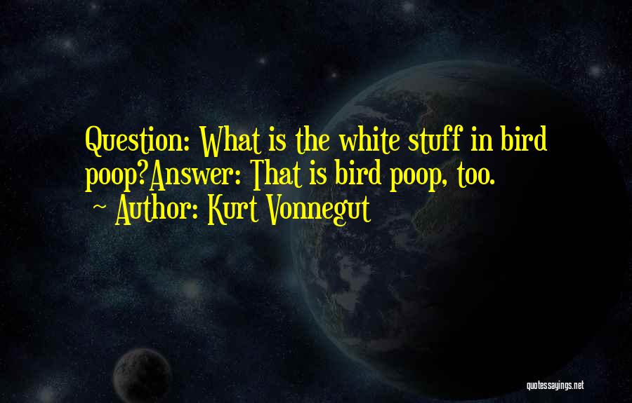 Kurt Vonnegut Quotes: Question: What Is The White Stuff In Bird Poop?answer: That Is Bird Poop, Too.