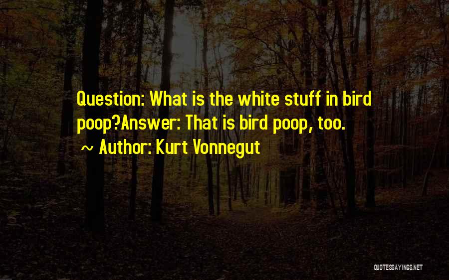 Kurt Vonnegut Quotes: Question: What Is The White Stuff In Bird Poop?answer: That Is Bird Poop, Too.