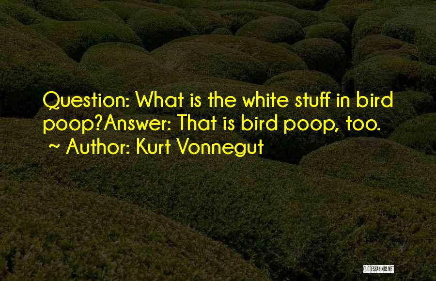 Kurt Vonnegut Quotes: Question: What Is The White Stuff In Bird Poop?answer: That Is Bird Poop, Too.