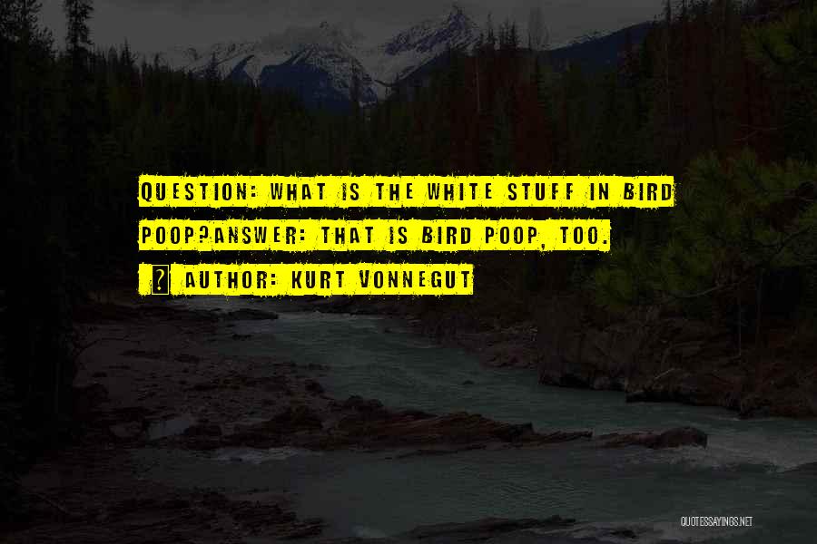 Kurt Vonnegut Quotes: Question: What Is The White Stuff In Bird Poop?answer: That Is Bird Poop, Too.