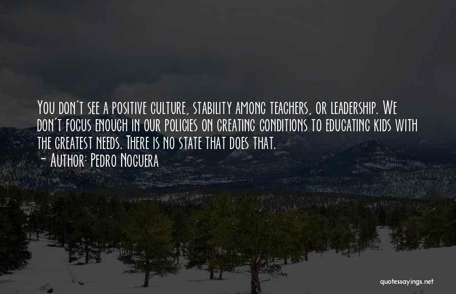 Pedro Noguera Quotes: You Don't See A Positive Culture, Stability Among Teachers, Or Leadership. We Don't Focus Enough In Our Policies On Creating