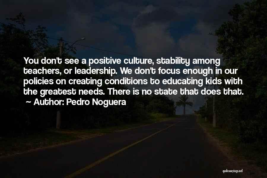 Pedro Noguera Quotes: You Don't See A Positive Culture, Stability Among Teachers, Or Leadership. We Don't Focus Enough In Our Policies On Creating