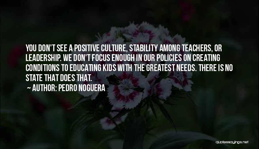 Pedro Noguera Quotes: You Don't See A Positive Culture, Stability Among Teachers, Or Leadership. We Don't Focus Enough In Our Policies On Creating