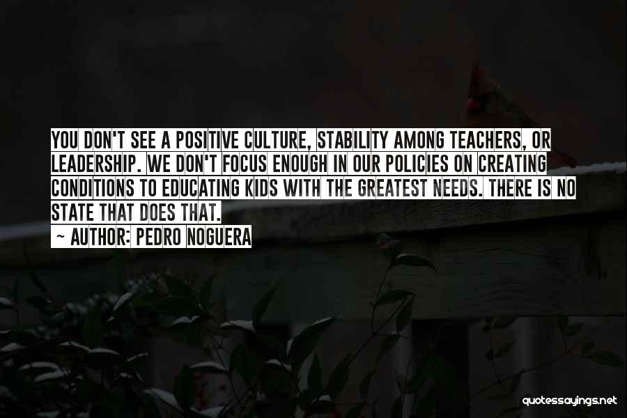Pedro Noguera Quotes: You Don't See A Positive Culture, Stability Among Teachers, Or Leadership. We Don't Focus Enough In Our Policies On Creating