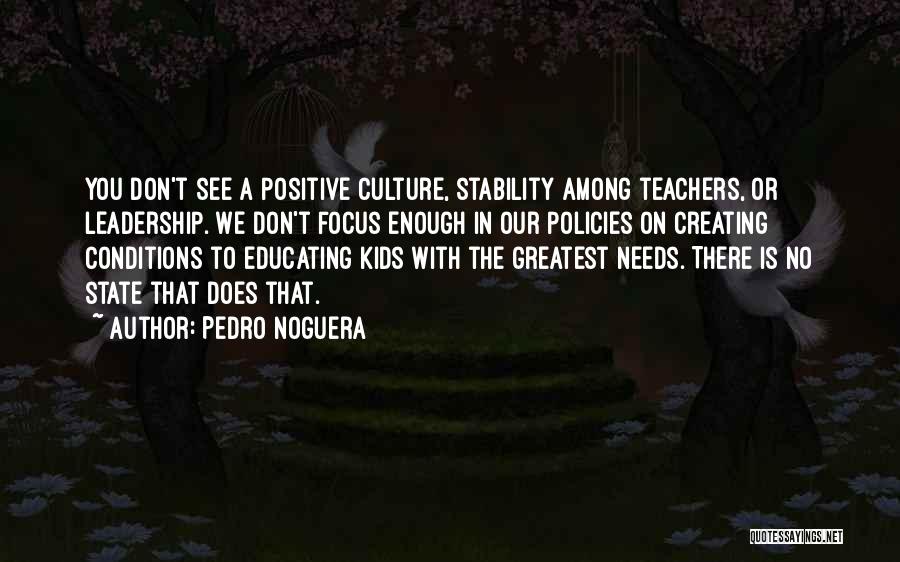 Pedro Noguera Quotes: You Don't See A Positive Culture, Stability Among Teachers, Or Leadership. We Don't Focus Enough In Our Policies On Creating
