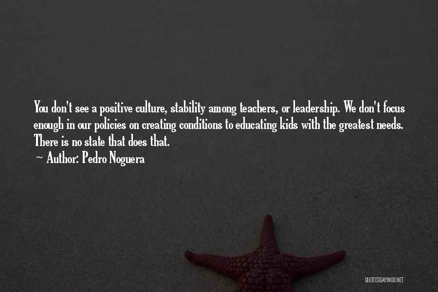 Pedro Noguera Quotes: You Don't See A Positive Culture, Stability Among Teachers, Or Leadership. We Don't Focus Enough In Our Policies On Creating