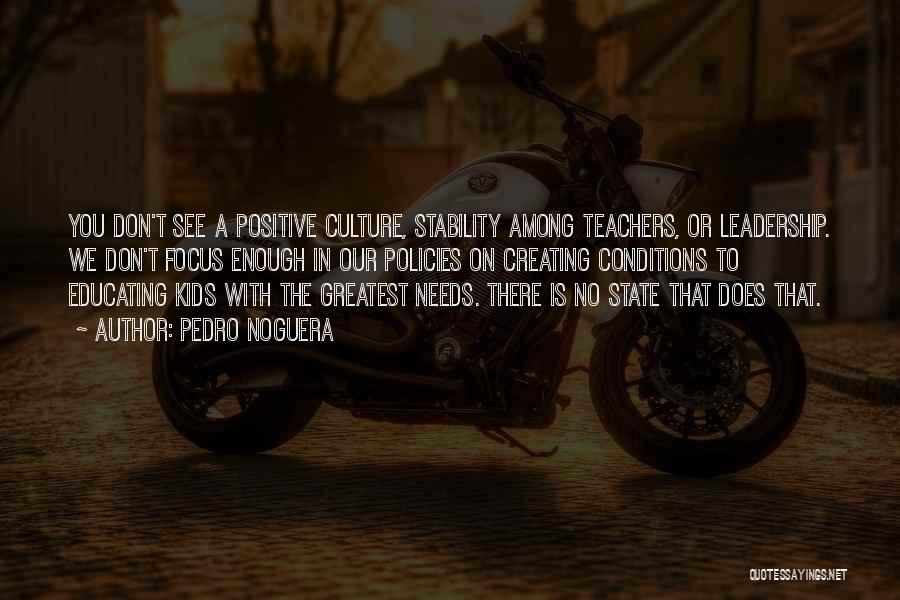 Pedro Noguera Quotes: You Don't See A Positive Culture, Stability Among Teachers, Or Leadership. We Don't Focus Enough In Our Policies On Creating