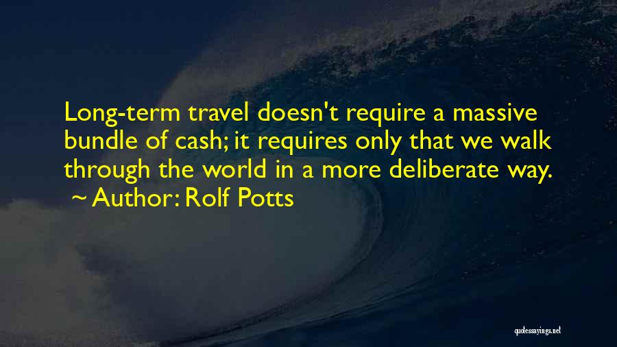 Rolf Potts Quotes: Long-term Travel Doesn't Require A Massive Bundle Of Cash; It Requires Only That We Walk Through The World In A