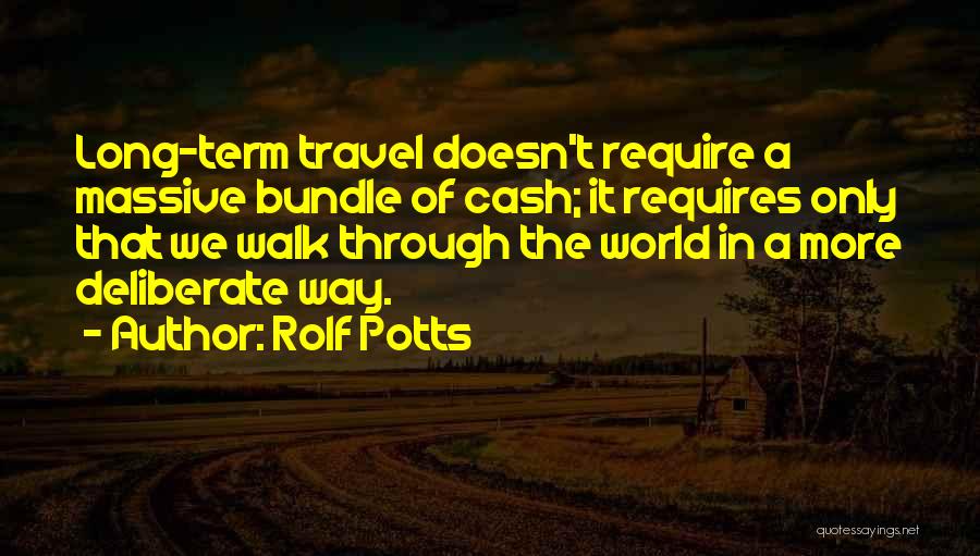 Rolf Potts Quotes: Long-term Travel Doesn't Require A Massive Bundle Of Cash; It Requires Only That We Walk Through The World In A