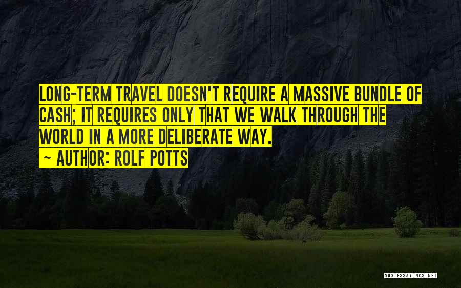 Rolf Potts Quotes: Long-term Travel Doesn't Require A Massive Bundle Of Cash; It Requires Only That We Walk Through The World In A