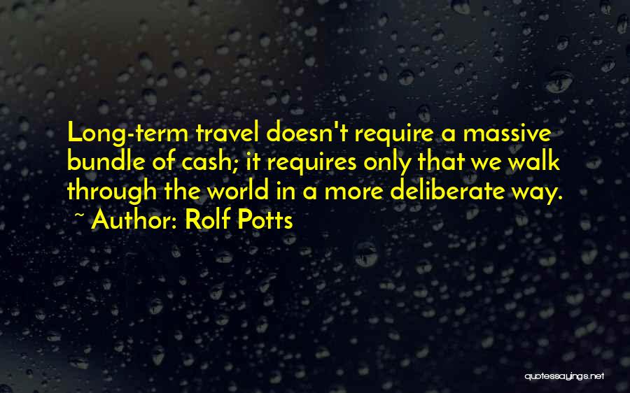 Rolf Potts Quotes: Long-term Travel Doesn't Require A Massive Bundle Of Cash; It Requires Only That We Walk Through The World In A