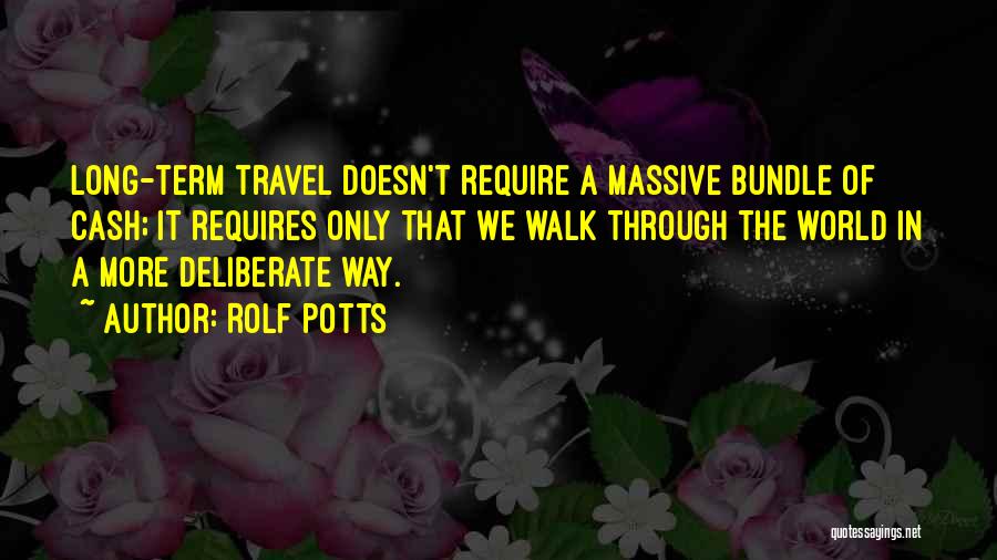 Rolf Potts Quotes: Long-term Travel Doesn't Require A Massive Bundle Of Cash; It Requires Only That We Walk Through The World In A