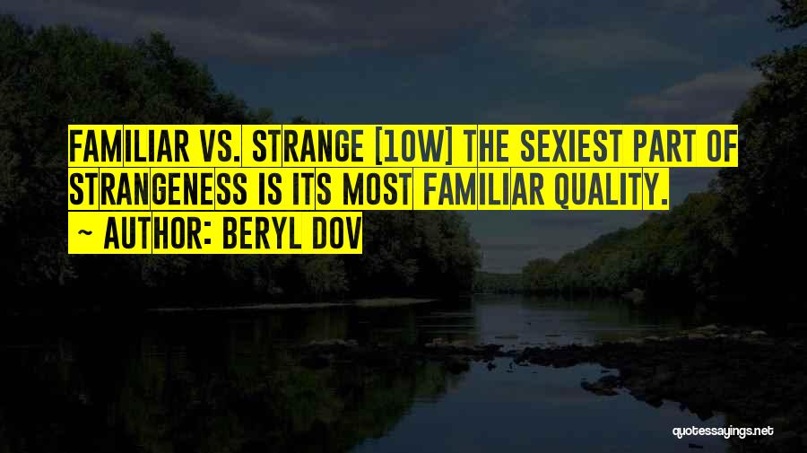 Beryl Dov Quotes: Familiar Vs. Strange [10w] The Sexiest Part Of Strangeness Is Its Most Familiar Quality.