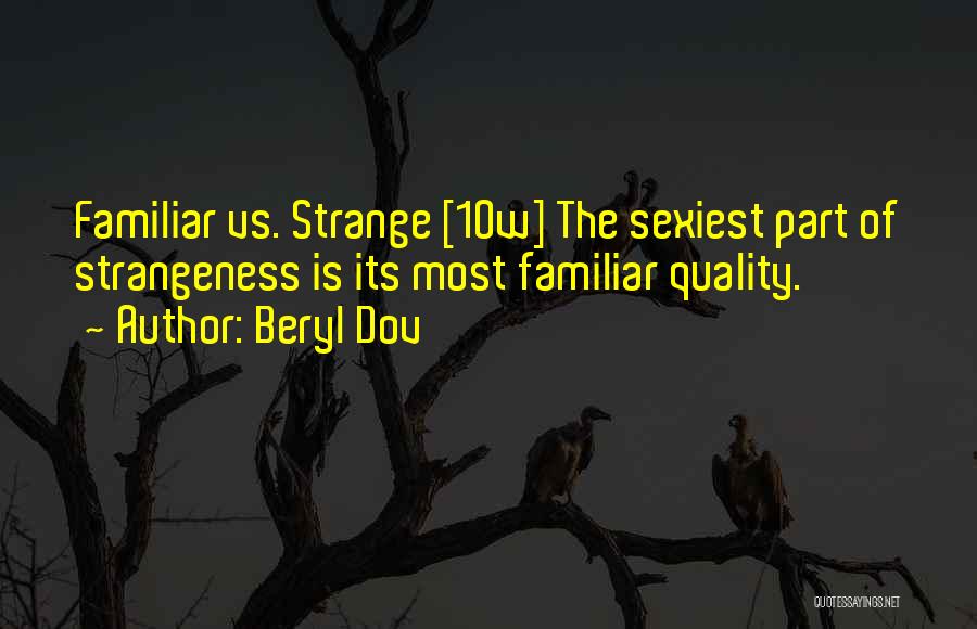 Beryl Dov Quotes: Familiar Vs. Strange [10w] The Sexiest Part Of Strangeness Is Its Most Familiar Quality.