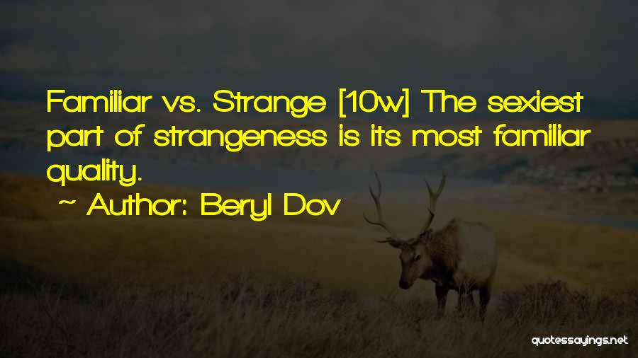 Beryl Dov Quotes: Familiar Vs. Strange [10w] The Sexiest Part Of Strangeness Is Its Most Familiar Quality.