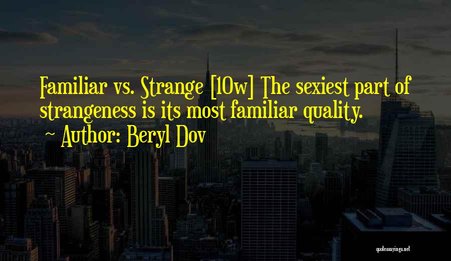 Beryl Dov Quotes: Familiar Vs. Strange [10w] The Sexiest Part Of Strangeness Is Its Most Familiar Quality.