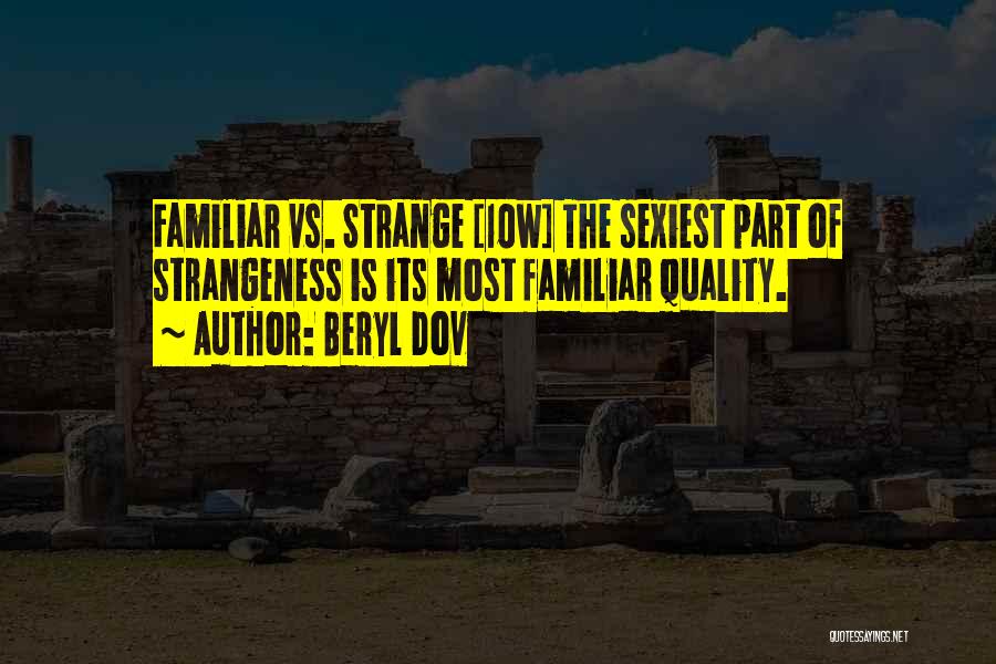 Beryl Dov Quotes: Familiar Vs. Strange [10w] The Sexiest Part Of Strangeness Is Its Most Familiar Quality.