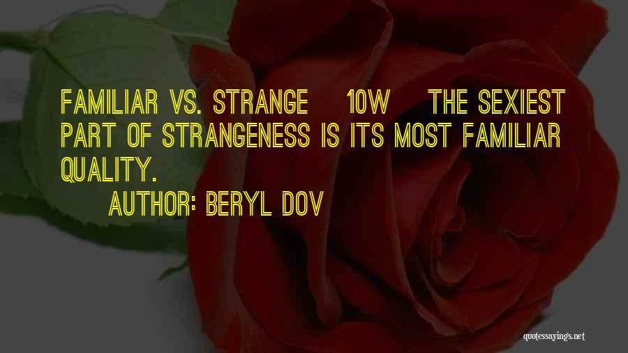 Beryl Dov Quotes: Familiar Vs. Strange [10w] The Sexiest Part Of Strangeness Is Its Most Familiar Quality.