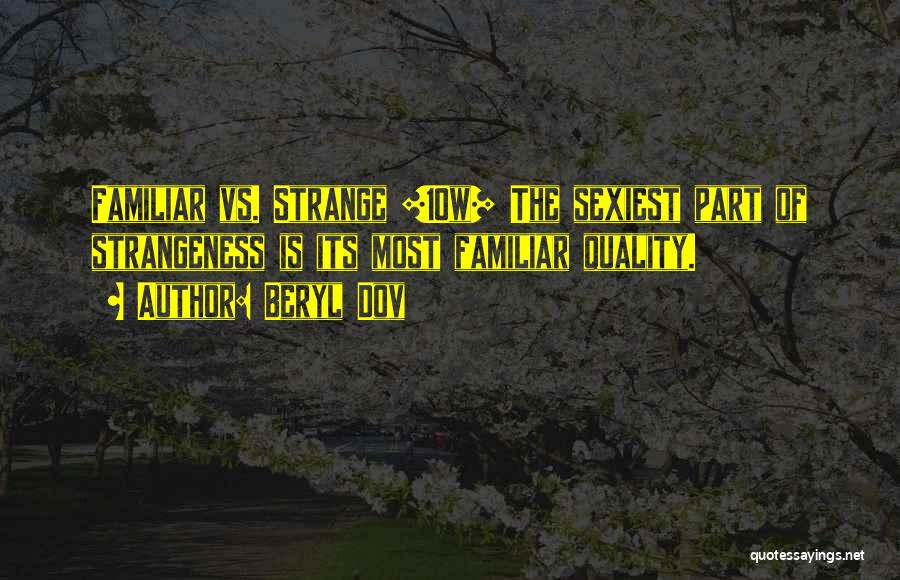 Beryl Dov Quotes: Familiar Vs. Strange [10w] The Sexiest Part Of Strangeness Is Its Most Familiar Quality.
