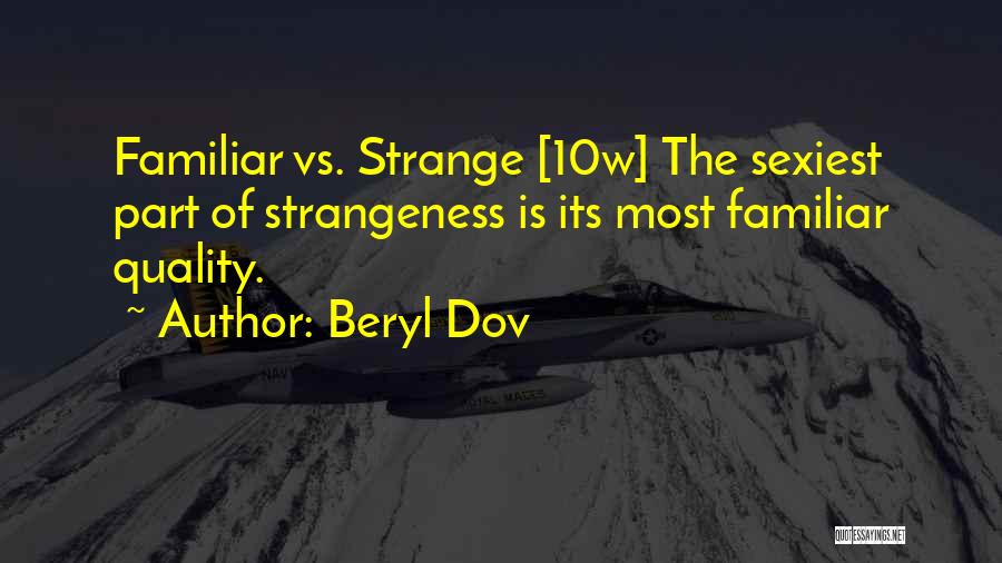 Beryl Dov Quotes: Familiar Vs. Strange [10w] The Sexiest Part Of Strangeness Is Its Most Familiar Quality.