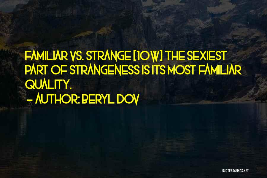 Beryl Dov Quotes: Familiar Vs. Strange [10w] The Sexiest Part Of Strangeness Is Its Most Familiar Quality.