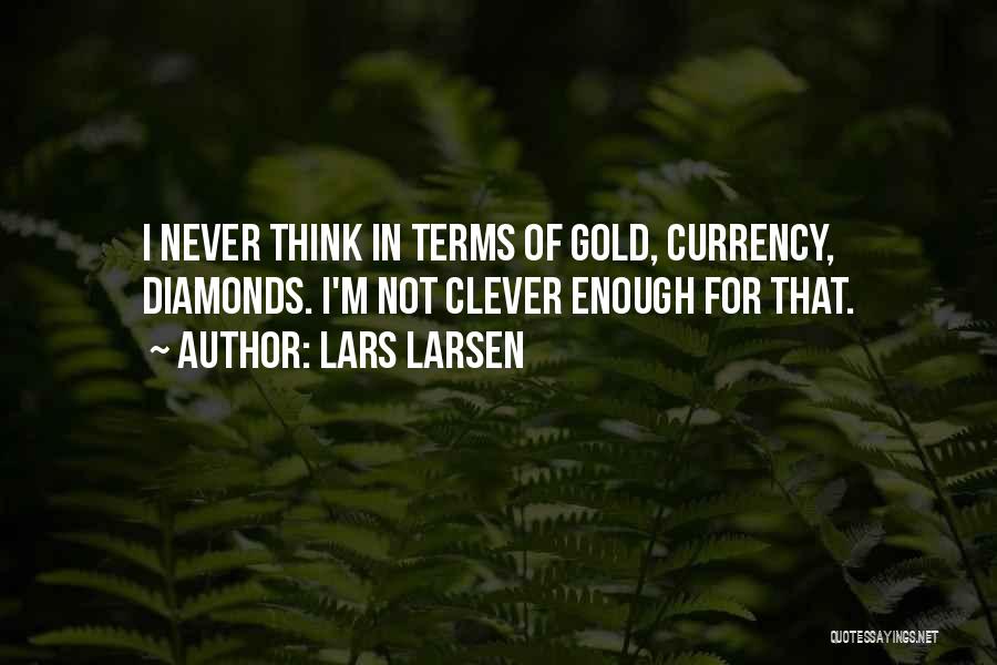 Lars Larsen Quotes: I Never Think In Terms Of Gold, Currency, Diamonds. I'm Not Clever Enough For That.