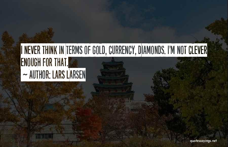 Lars Larsen Quotes: I Never Think In Terms Of Gold, Currency, Diamonds. I'm Not Clever Enough For That.