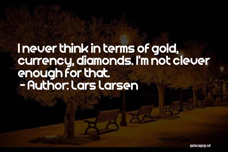 Lars Larsen Quotes: I Never Think In Terms Of Gold, Currency, Diamonds. I'm Not Clever Enough For That.