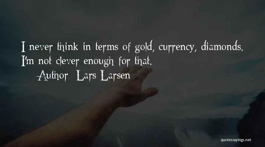 Lars Larsen Quotes: I Never Think In Terms Of Gold, Currency, Diamonds. I'm Not Clever Enough For That.