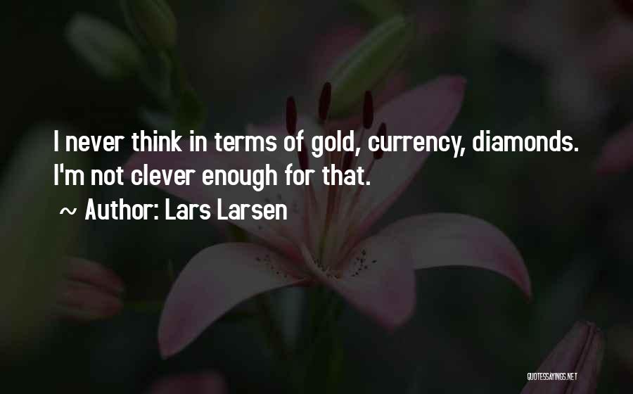 Lars Larsen Quotes: I Never Think In Terms Of Gold, Currency, Diamonds. I'm Not Clever Enough For That.