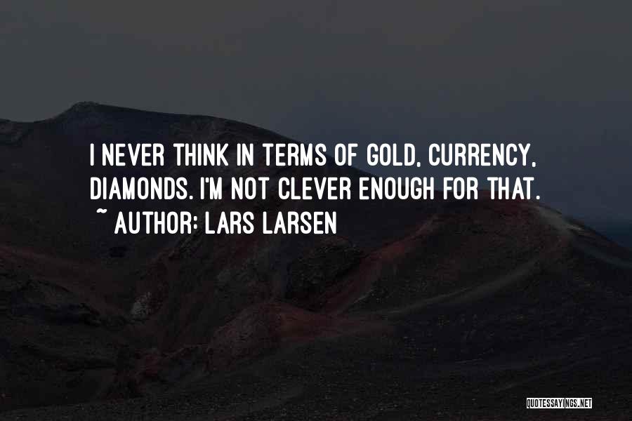 Lars Larsen Quotes: I Never Think In Terms Of Gold, Currency, Diamonds. I'm Not Clever Enough For That.