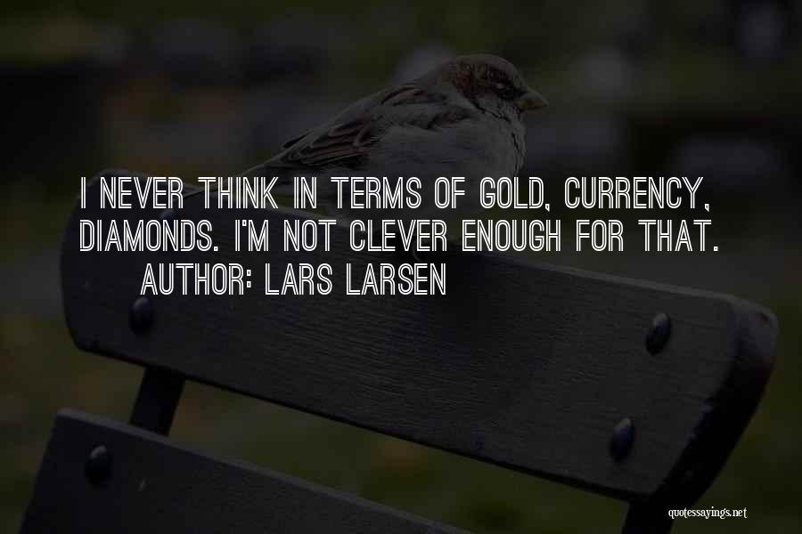 Lars Larsen Quotes: I Never Think In Terms Of Gold, Currency, Diamonds. I'm Not Clever Enough For That.