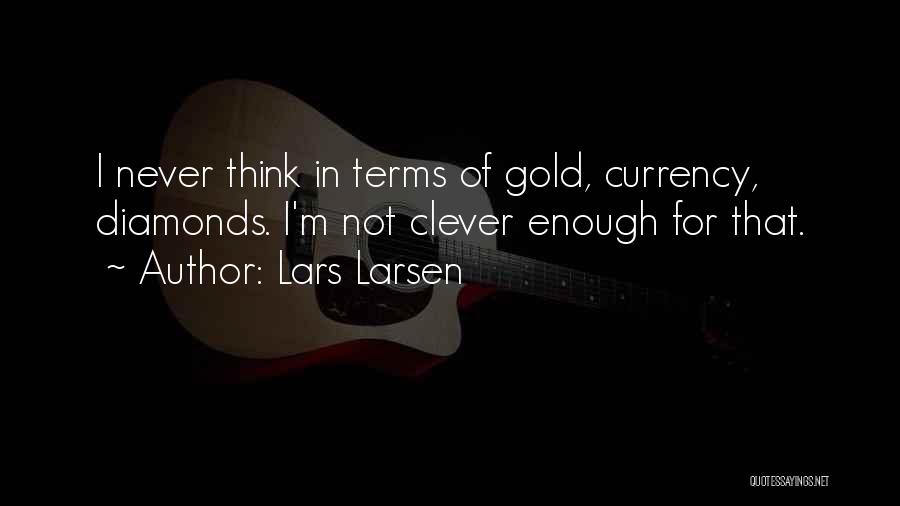 Lars Larsen Quotes: I Never Think In Terms Of Gold, Currency, Diamonds. I'm Not Clever Enough For That.