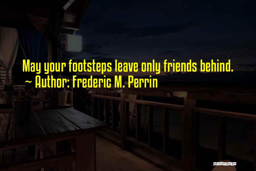 Frederic M. Perrin Quotes: May Your Footsteps Leave Only Friends Behind.