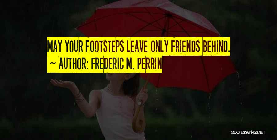 Frederic M. Perrin Quotes: May Your Footsteps Leave Only Friends Behind.