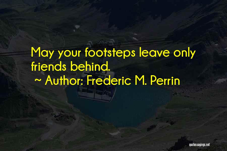 Frederic M. Perrin Quotes: May Your Footsteps Leave Only Friends Behind.