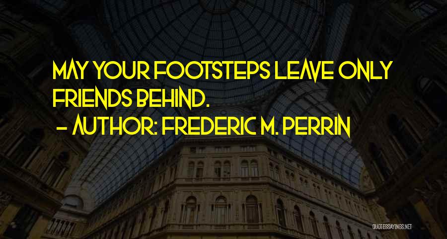 Frederic M. Perrin Quotes: May Your Footsteps Leave Only Friends Behind.