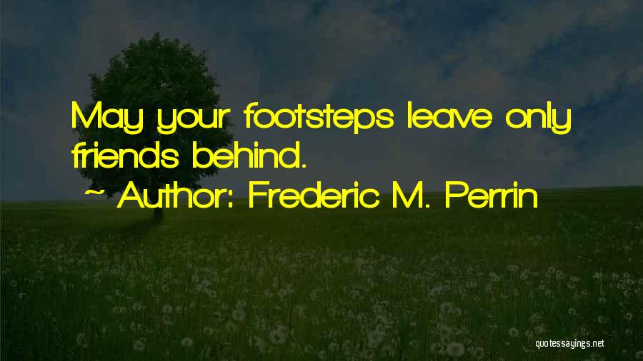 Frederic M. Perrin Quotes: May Your Footsteps Leave Only Friends Behind.