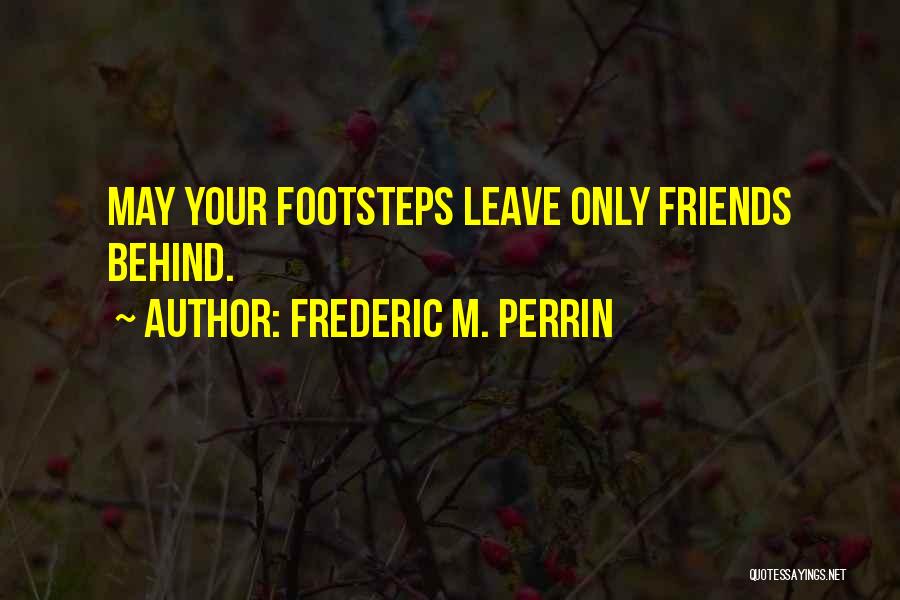 Frederic M. Perrin Quotes: May Your Footsteps Leave Only Friends Behind.