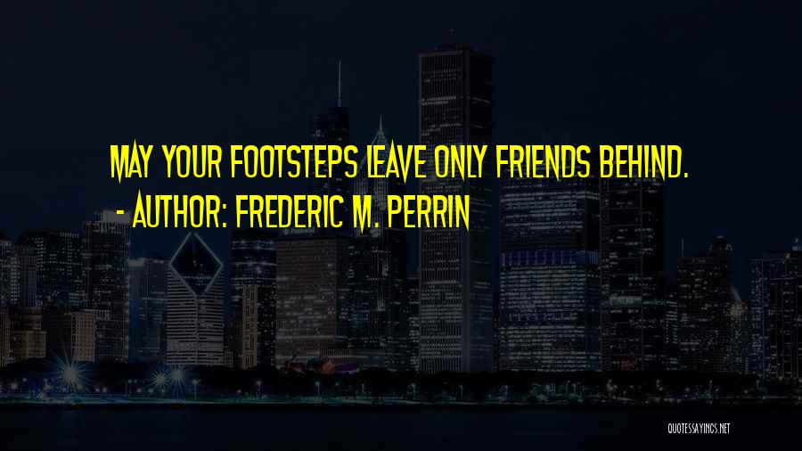 Frederic M. Perrin Quotes: May Your Footsteps Leave Only Friends Behind.