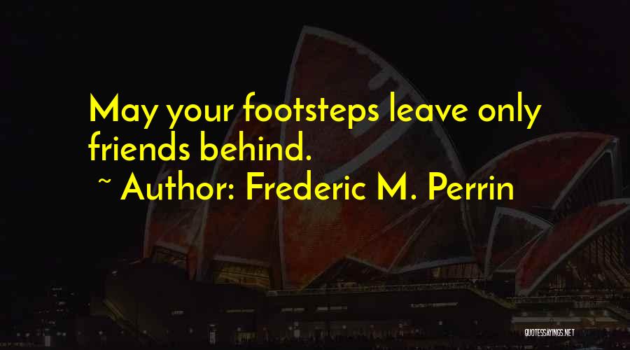 Frederic M. Perrin Quotes: May Your Footsteps Leave Only Friends Behind.