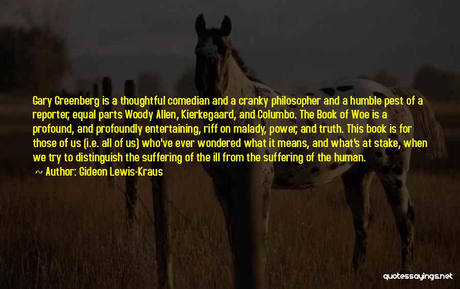 Gideon Lewis-Kraus Quotes: Gary Greenberg Is A Thoughtful Comedian And A Cranky Philosopher And A Humble Pest Of A Reporter, Equal Parts Woody