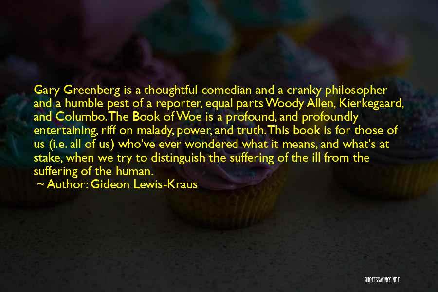 Gideon Lewis-Kraus Quotes: Gary Greenberg Is A Thoughtful Comedian And A Cranky Philosopher And A Humble Pest Of A Reporter, Equal Parts Woody