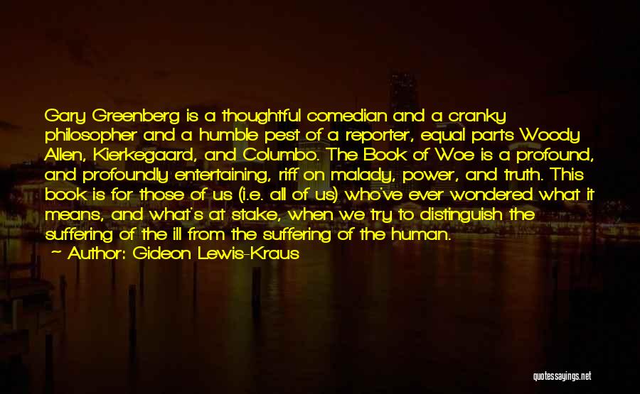 Gideon Lewis-Kraus Quotes: Gary Greenberg Is A Thoughtful Comedian And A Cranky Philosopher And A Humble Pest Of A Reporter, Equal Parts Woody