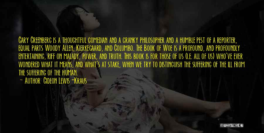 Gideon Lewis-Kraus Quotes: Gary Greenberg Is A Thoughtful Comedian And A Cranky Philosopher And A Humble Pest Of A Reporter, Equal Parts Woody