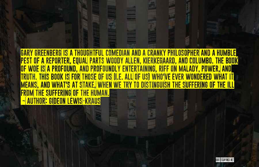 Gideon Lewis-Kraus Quotes: Gary Greenberg Is A Thoughtful Comedian And A Cranky Philosopher And A Humble Pest Of A Reporter, Equal Parts Woody