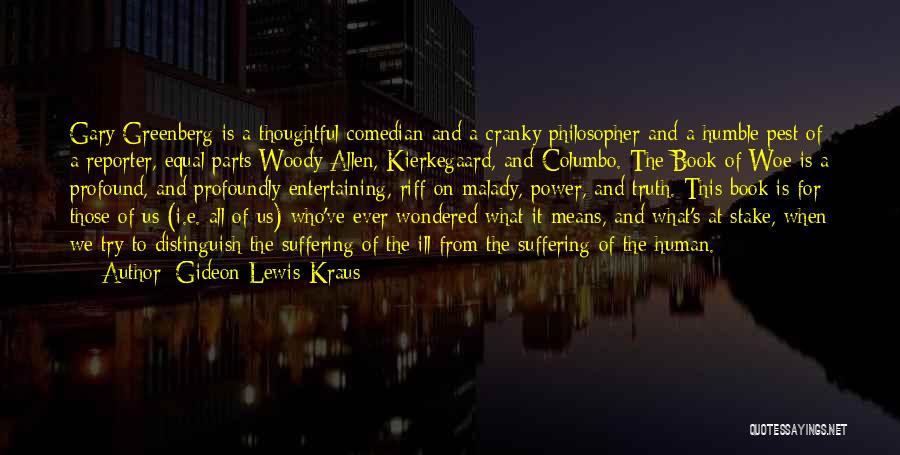 Gideon Lewis-Kraus Quotes: Gary Greenberg Is A Thoughtful Comedian And A Cranky Philosopher And A Humble Pest Of A Reporter, Equal Parts Woody