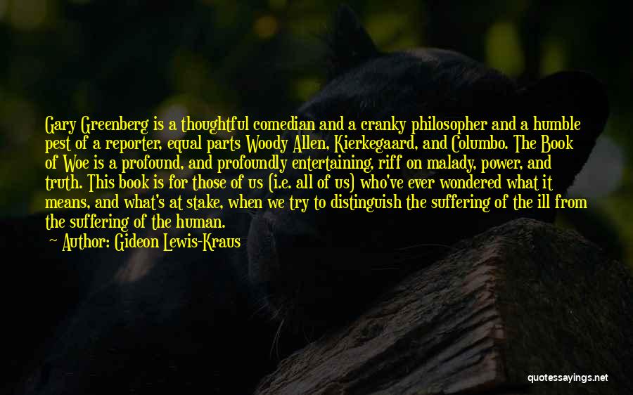 Gideon Lewis-Kraus Quotes: Gary Greenberg Is A Thoughtful Comedian And A Cranky Philosopher And A Humble Pest Of A Reporter, Equal Parts Woody