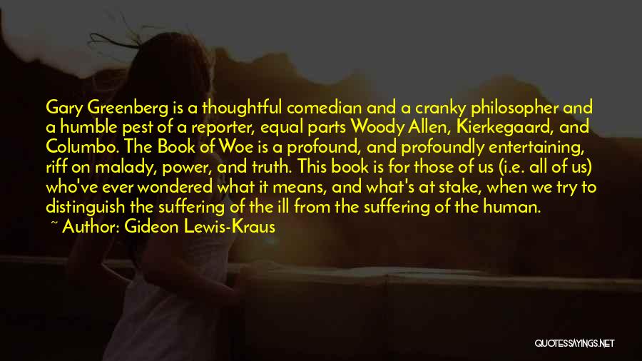 Gideon Lewis-Kraus Quotes: Gary Greenberg Is A Thoughtful Comedian And A Cranky Philosopher And A Humble Pest Of A Reporter, Equal Parts Woody